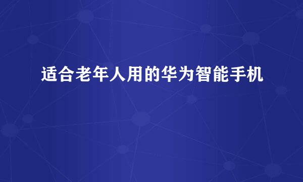 适合老年人用的华为智能手机