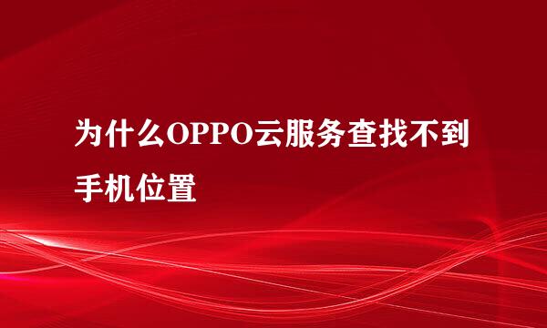 为什么OPPO云服务查找不到手机位置