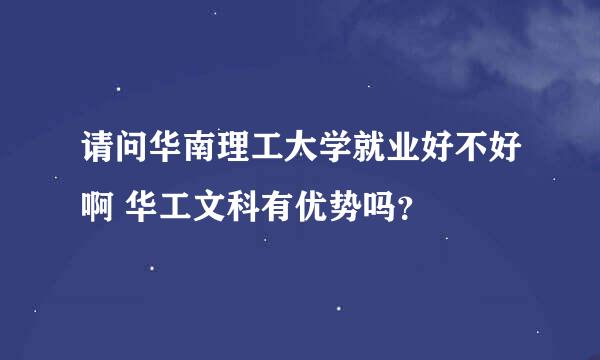 请问华南理工大学就业好不好啊 华工文科有优势吗？