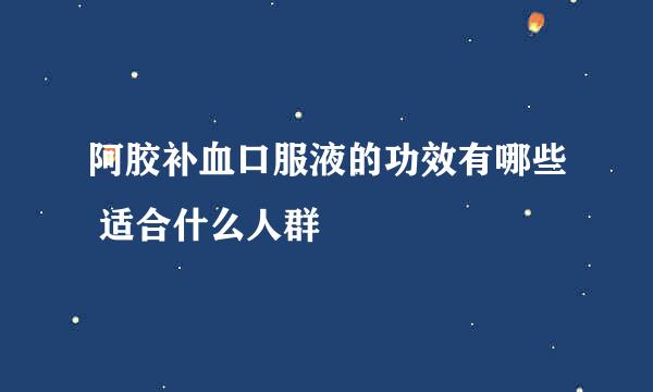 阿胶补血口服液的功效有哪些 适合什么人群