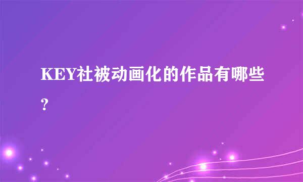 KEY社被动画化的作品有哪些?