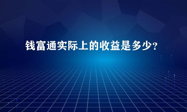 钱富通实际上的收益是多少？