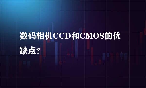 数码相机CCD和CMOS的优缺点？