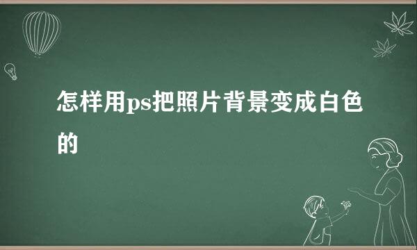 怎样用ps把照片背景变成白色的