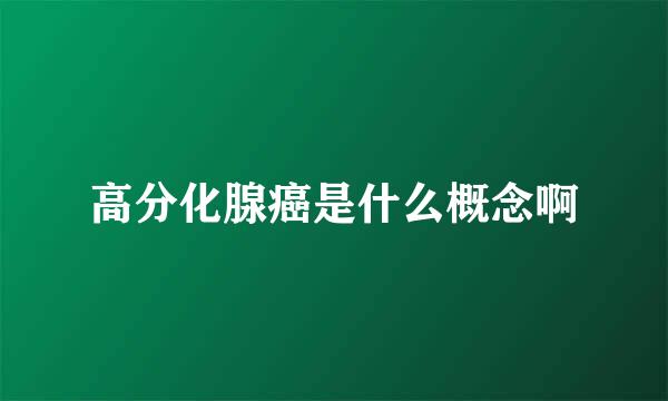 高分化腺癌是什么概念啊