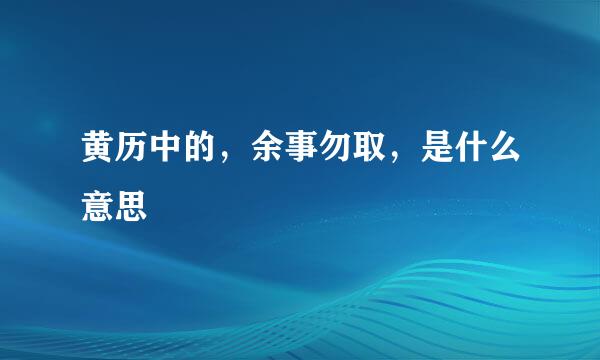 黄历中的，余事勿取，是什么意思