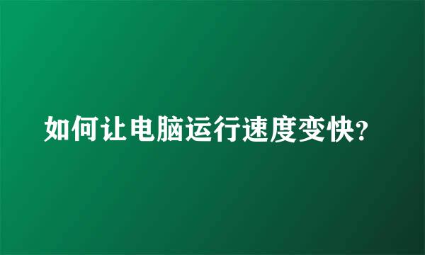 如何让电脑运行速度变快？