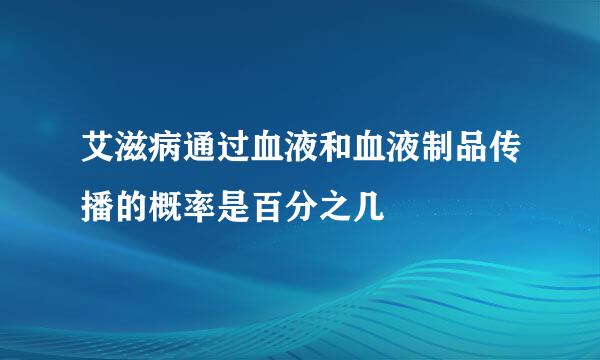 艾滋病通过血液和血液制品传播的概率是百分之几