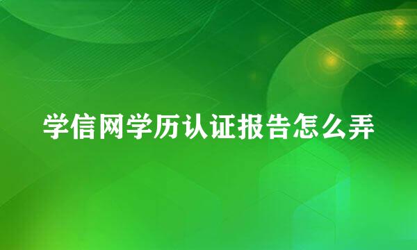 学信网学历认证报告怎么弄