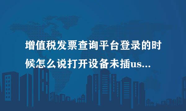 增值税发票查询平台登录的时候怎么说打开设备未插usbkey