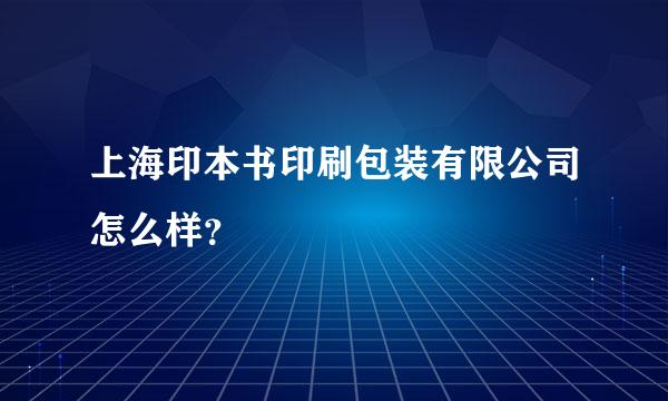 上海印本书印刷包装有限公司怎么样？