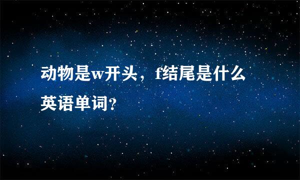 动物是w开头，f结尾是什么英语单词？