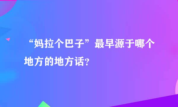 “妈拉个巴子”最早源于哪个地方的地方话？