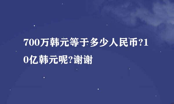 700万韩元等于多少人民币?10亿韩元呢?谢谢