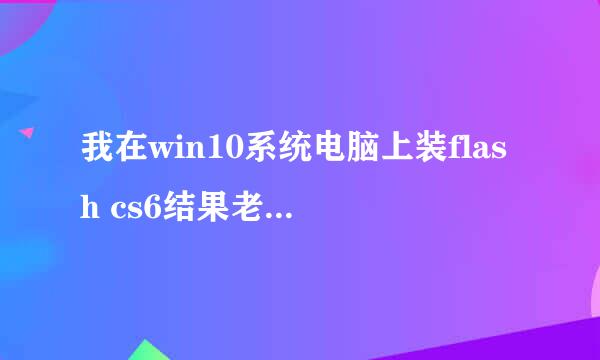 我在win10系统电脑上装flash cs6结果老是说配置错误，我这是第一次装呀，怎么办？