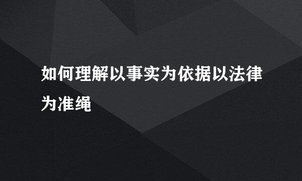 如何理解以事实为依据以法律为准绳