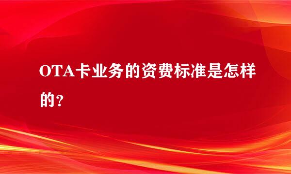 OTA卡业务的资费标准是怎样的？