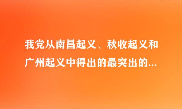 我党从南昌起义、秋收起义和广州起义中得出的最突出的教训是：