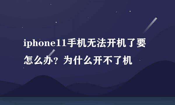 iphone11手机无法开机了要怎么办？为什么开不了机