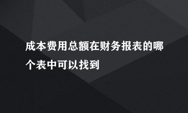 成本费用总额在财务报表的哪个表中可以找到