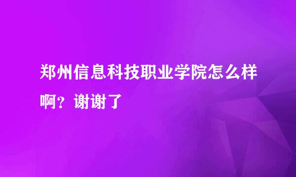 郑州信息科技职业学院怎么样啊？谢谢了