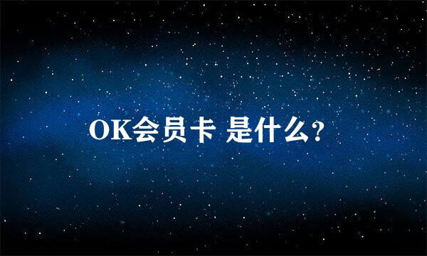 OK会员卡 是什么？