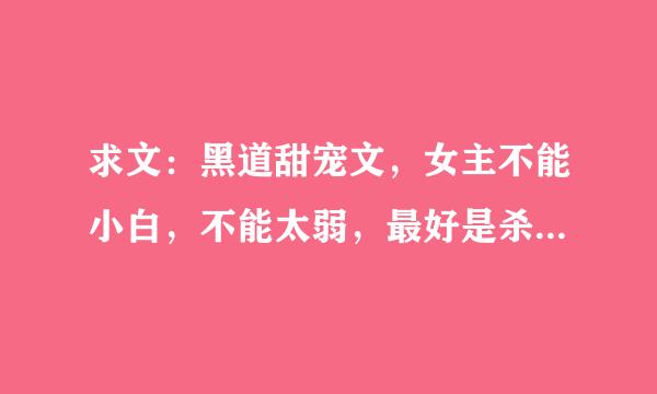 求文：黑道甜宠文，女主不能小白，不能太弱，最好是杀手或者特工之类的