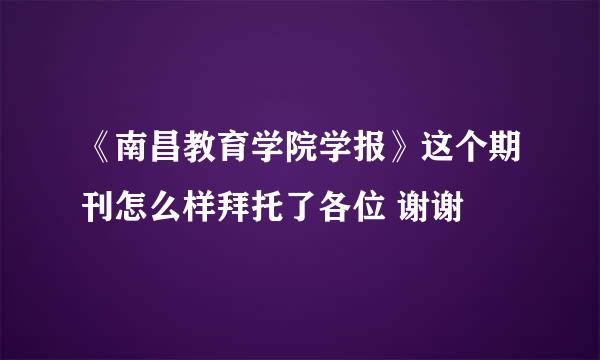 《南昌教育学院学报》这个期刊怎么样拜托了各位 谢谢