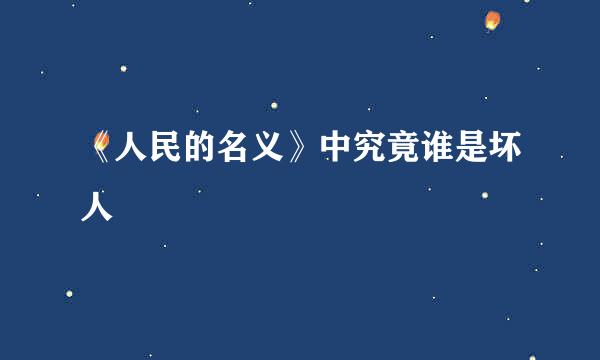 《人民的名义》中究竟谁是坏人