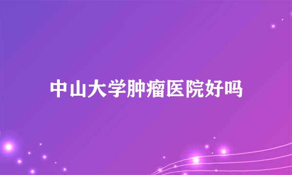 中山大学肿瘤医院好吗