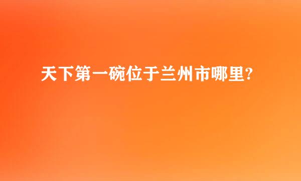 天下第一碗位于兰州市哪里?