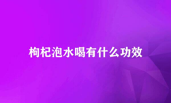 枸杞泡水喝有什么功效