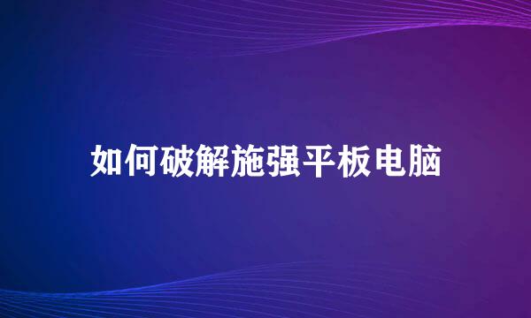 如何破解施强平板电脑