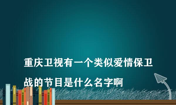 
重庆卫视有一个类似爱情保卫战的节目是什么名字啊
