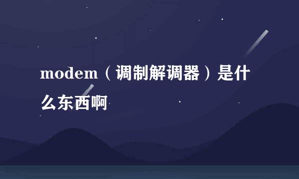 modem（调制解调器）是什么东西啊