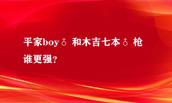 平家boy♂ 和木吉七本♂ 枪谁更强？