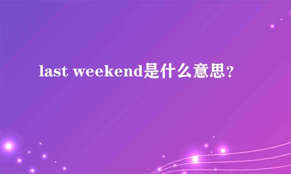 last weekend是什么意思？