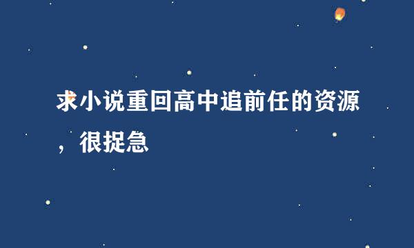 求小说重回高中追前任的资源，很捉急