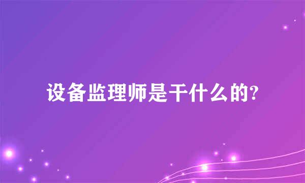 设备监理师是干什么的?