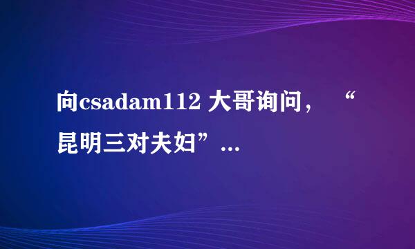 向csadam112 大哥询问， “昆明三对夫妇”文件解压密码是什么？ 拜谢。