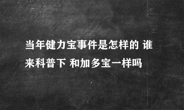 当年健力宝事件是怎样的 谁来科普下 和加多宝一样吗