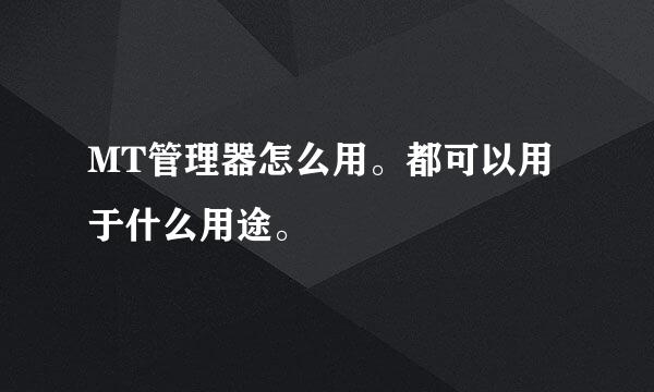 MT管理器怎么用。都可以用于什么用途。