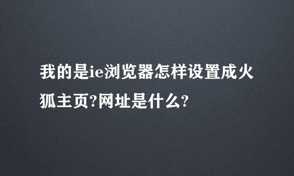 我的是ie浏览器怎样设置成火狐主页?网址是什么?