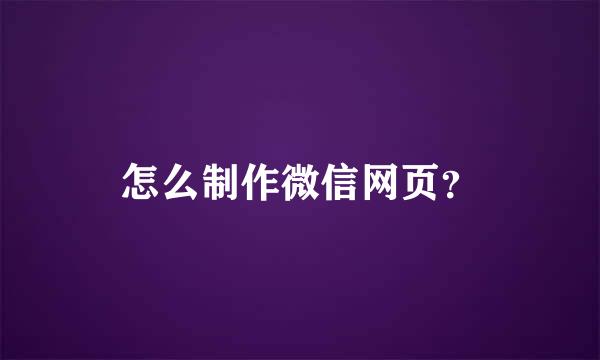 怎么制作微信网页？