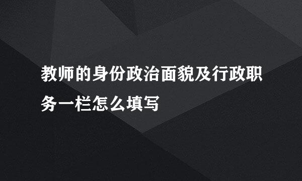 教师的身份政治面貌及行政职务一栏怎么填写