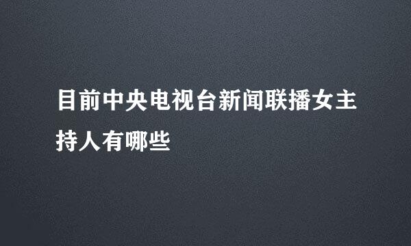 目前中央电视台新闻联播女主持人有哪些