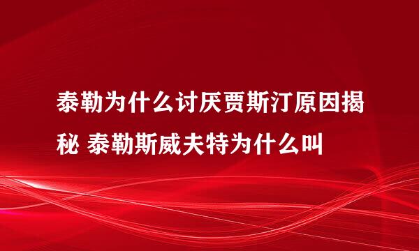 泰勒为什么讨厌贾斯汀原因揭秘 泰勒斯威夫特为什么叫