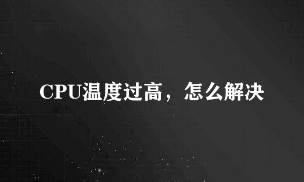 CPU温度过高，怎么解决