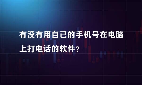 有没有用自己的手机号在电脑上打电话的软件？