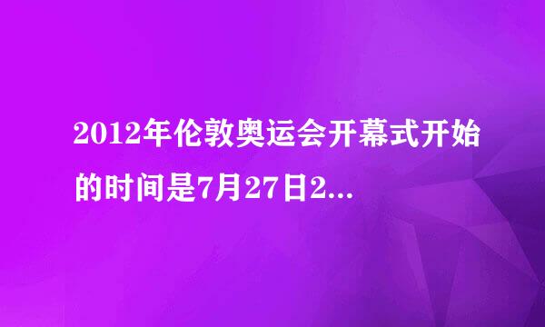 2012年伦敦奥运会开幕式开始的时间是7月27日20时12分，也就是北京时间7月？日？时？分？